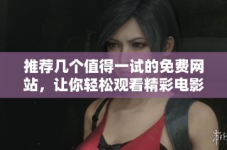 推荐几个值得一试的免费网站，让你轻松观看精彩电影