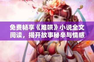 免费畅享《难哄》小说全文阅读，揭开故事秘辛与情感纠葛