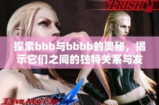 探索bbb与bbbb的奥秘，揭示它们之间的独特关系与发展历程