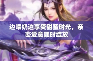 边喂奶边享受甜蜜时光，亲密爱意随时绽放
