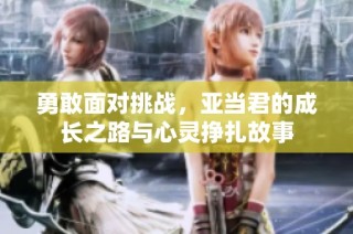 勇敢面对挑战，亚当君的成长之路与心灵挣扎故事