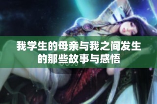 我学生的母亲与我之间发生的那些故事与感悟