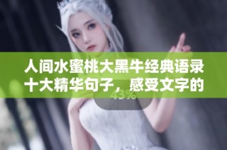人间水蜜桃大黑牛经典语录十大精华句子，感受文字的魅力与智慧