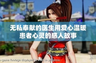 无私奉献的医生用爱心温暖患者心灵的感人故事