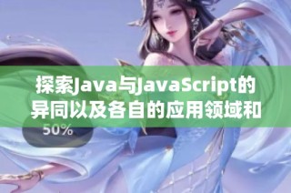 探索Java与JavaScript的异同以及各自的应用领域和优势分析