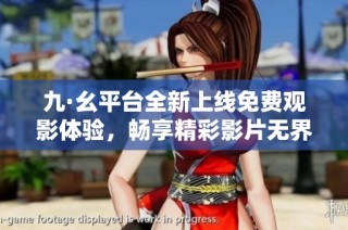 九·幺平台全新上线免费观影体验，畅享精彩影片无界限