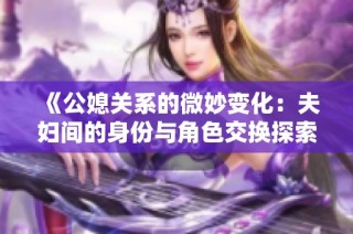 《公媳关系的微妙变化：夫妇间的身份与角色交换探索》
