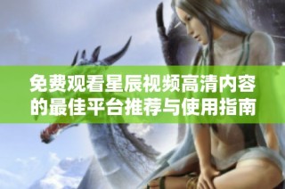 免费观看星辰视频高清内容的最佳平台推荐与使用指南