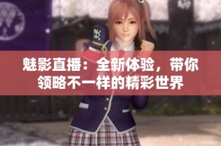 魅影直播：全新体验，带你领略不一样的精彩世界