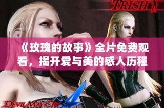 《玫瑰的故事》全片免费观看，揭开爱与美的感人历程