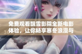免费观看飘雪影院全新电影体验，让你畅享寒冬浪漫与感人故事