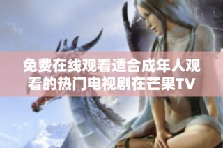 免费在线观看适合成年人观看的热门电视剧在芒果TV上线