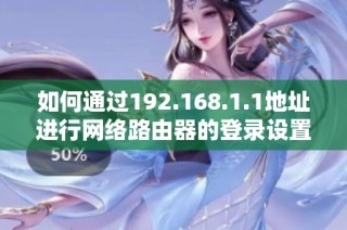 如何通过192.168.1.1地址进行网络路由器的登录设置与管理