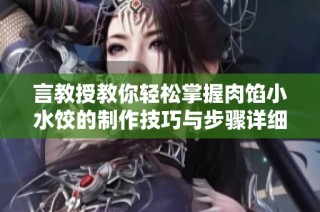 言教授教你轻松掌握肉馅小水饺的制作技巧与步骤详细解析
