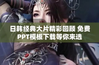 日韩经典大片精彩回顾 免费PPT模板下载等你来选