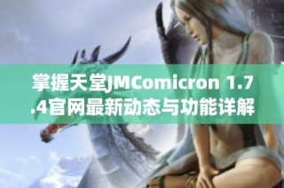 掌握天堂JMComicron 1.7.4官网最新动态与功能详解，开启你的游戏新体验