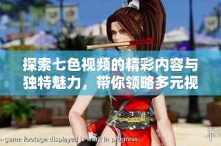 探索七色视频的精彩内容与独特魅力，带你领略多元视听体验