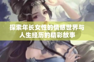 探索年长女性的情感世界与人生经历的精彩故事