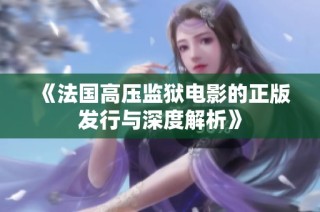 《法国高压监狱电影的正版发行与深度解析》