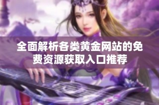 全面解析各类黄金网站的免费资源获取入口推荐