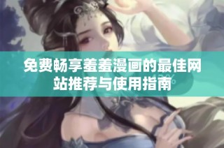 免费畅享羞羞漫画的最佳网站推荐与使用指南