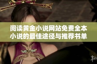 阅读黄金小说网站免费全本小说的最佳途径与推荐书单分享
