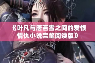 《叶凡与唐若雪之间的爱恨情仇小说完整阅读版》