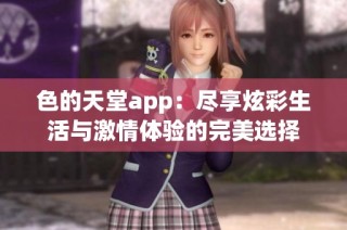 色的天堂app：尽享炫彩生活与激情体验的完美选择