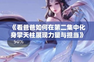 《看爸爸如何在第二集中化身擎天柱展现力量与担当》