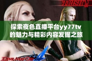 探索夜色直播平台yy77tv的魅力与精彩内容发掘之旅