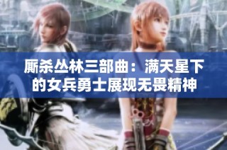 厮杀丛林三部曲：满天星下的女兵勇士展现无畏精神
