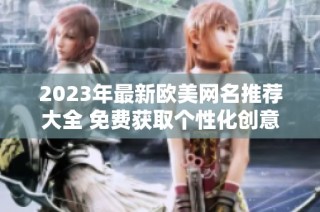 2023年最新欧美网名推荐大全 免费获取个性化创意昵称
