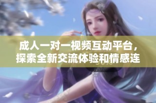 成人一对一视频互动平台，探索全新交流体验和情感连接