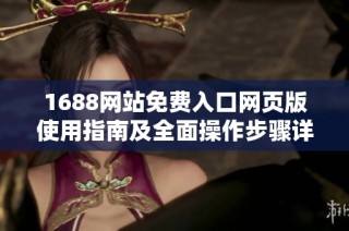 1688网站免费入口网页版使用指南及全面操作步骤详解