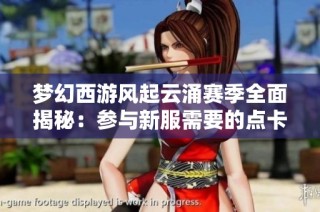 梦幻西游风起云涌赛季全面揭秘：参与新服需要的点卡揭秘与细节解析