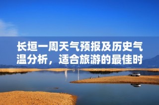 长垣一周天气预报及历史气温分析，适合旅游的最佳时机揭秘