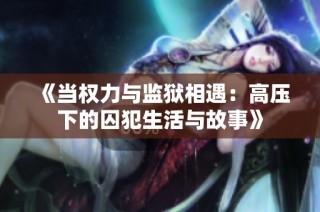 《当权力与监狱相遇：高压下的囚犯生活与故事》