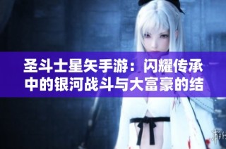 圣斗士星矢手游：闪耀传承中的银河战斗与大富豪的结合