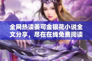 全网热读姜可金银花小说全文分享，尽在在线免费阅读平台