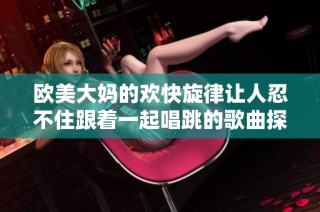 欧美大妈的欢快旋律让人忍不住跟着一起唱跳的歌曲探秘