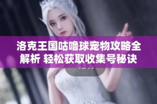 洛克王国咕噜球宠物攻略全解析 轻松获取收集号秘诀