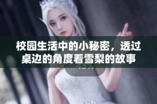 校园生活中的小秘密，透过桌边的角度看雪梨的故事