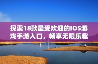 探索18款最受欢迎的IOS游戏手游入口，畅享无限乐趣与刺激体验