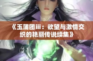 《玉蒲团ⅲ：欲望与激情交织的艳丽传说续集》