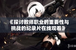 《探讨教师职业的重要性与挑战的纪录片在线观看》