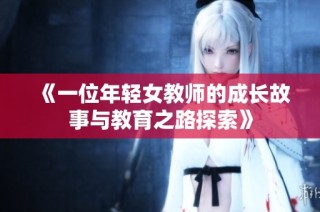 《一位年轻女教师的成长故事与教育之路探索》