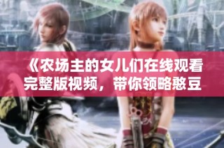 《农场主的女儿们在线观看完整版视频，带你领略憨豆的搞笑魅力》