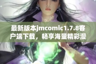 最新版本jmcomic1.7.8客户端下载，畅享海量精彩漫画资源与全新体验