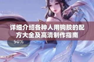 详细介绍各种人用狗胶的配方大全及高清制作指南