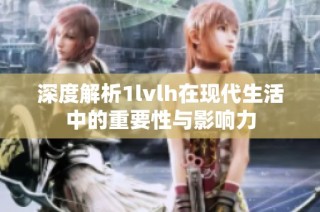深度解析1lvlh在现代生活中的重要性与影响力